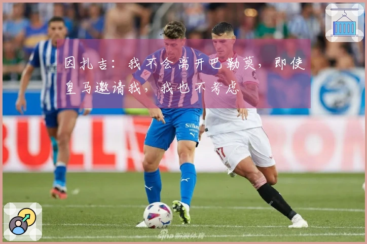 因扎吉：我不会离开巴勒莫，即使皇马邀请我，我也不考虑